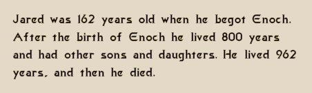 Jared was 162 years old when he begot Enoch.  After the birth of Enoch he lived 800 years.  He lived 962 years, and then he died.